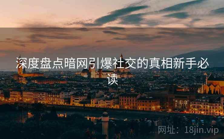 深度盘点暗网引爆社交的真相新手必读