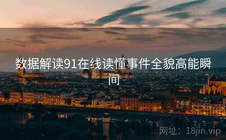 数据解读91在线读懂事件全貌高能瞬间