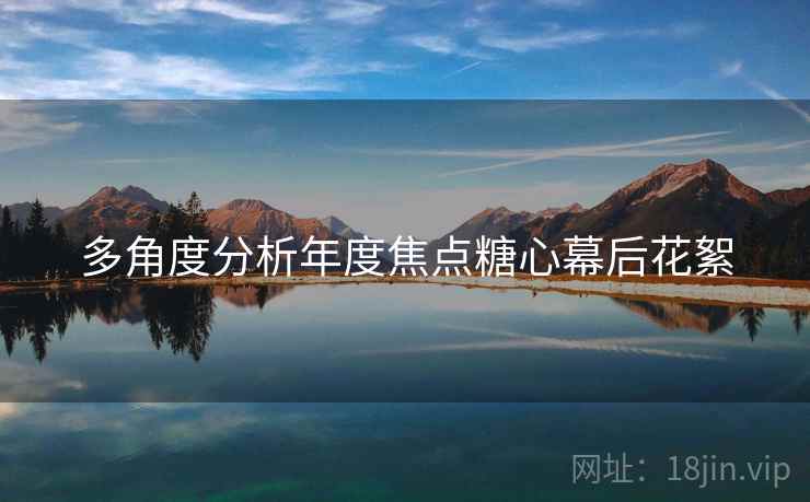 多角度分析年度焦点糖心幕后花絮