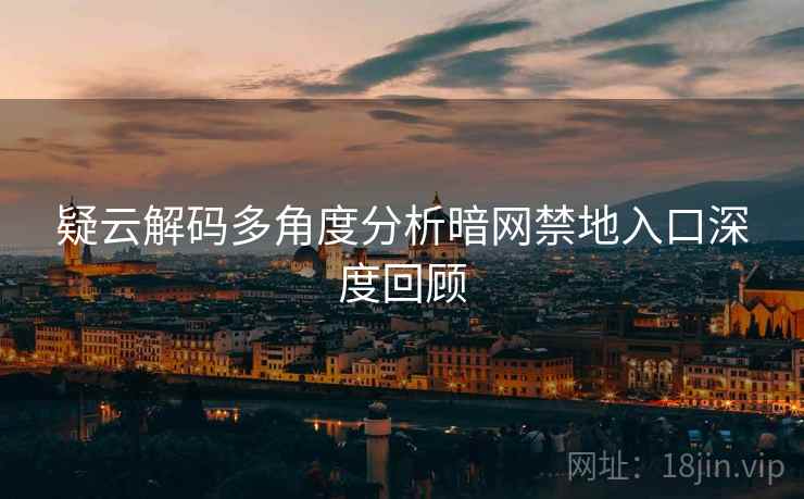 疑云解码多角度分析暗网禁地入口深度回顾