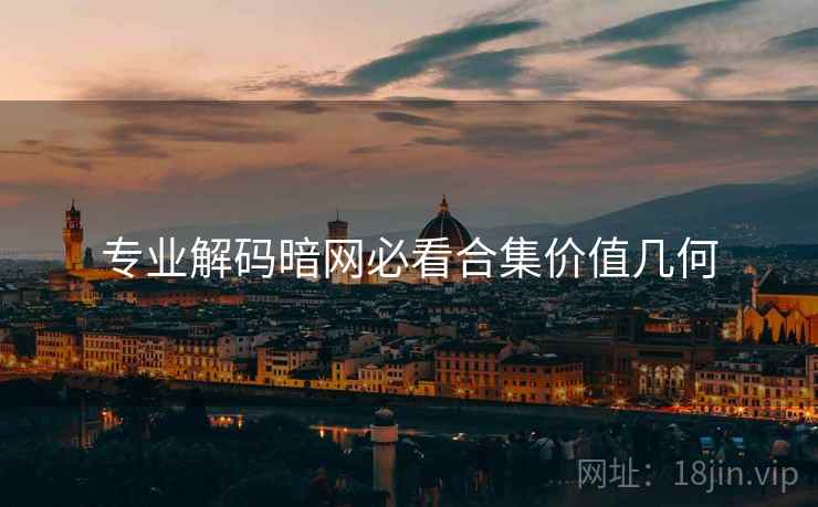 专业解码暗网必看合集价值几何