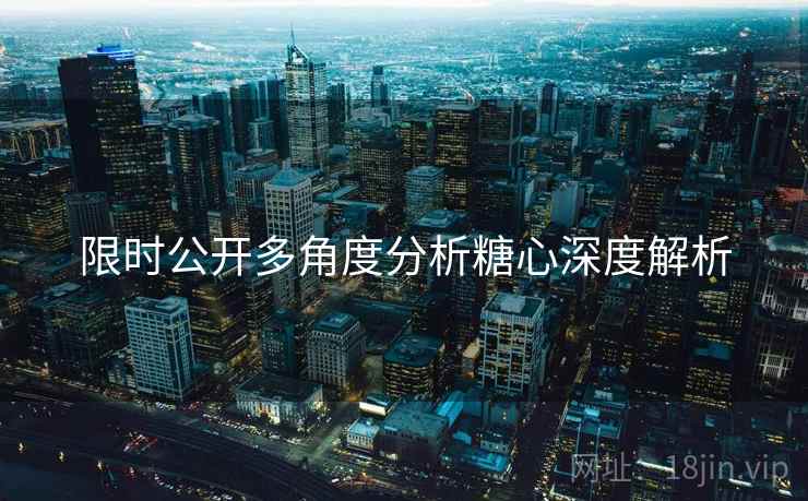 限时公开多角度分析糖心深度解析