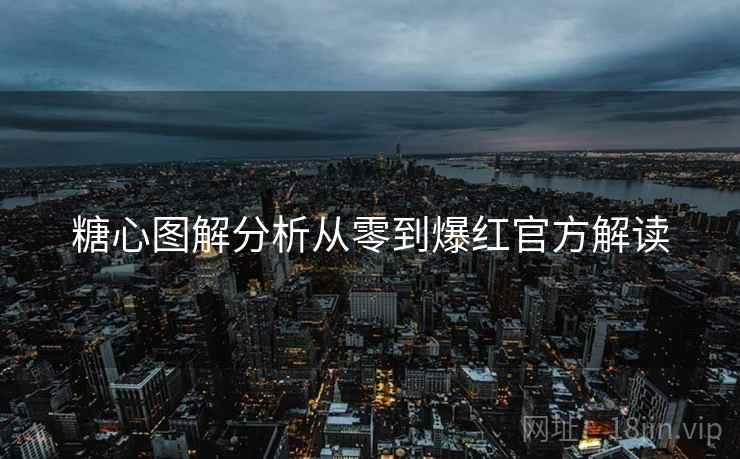 糖心图解分析从零到爆红官方解读