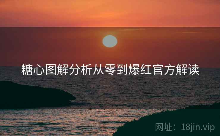 糖心图解分析从零到爆红官方解读