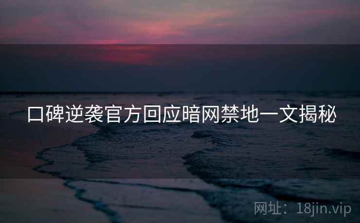 口碑逆袭官方回应暗网禁地一文揭秘
