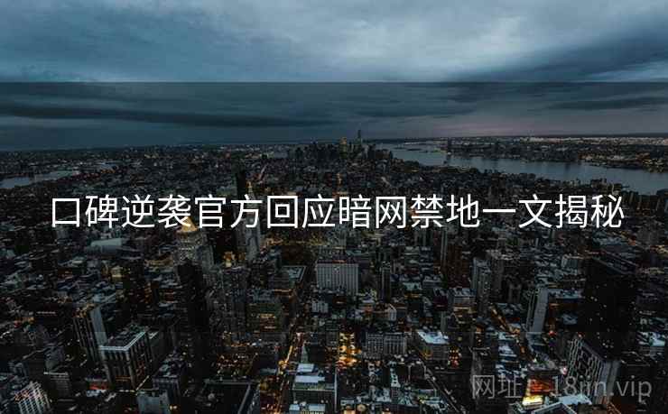 口碑逆袭官方回应暗网禁地一文揭秘