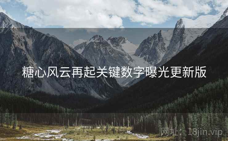 糖心风云再起关键数字曝光更新版