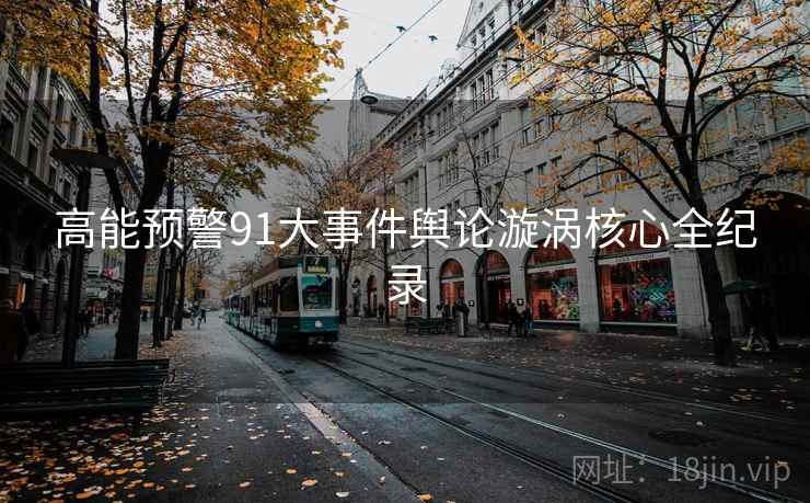 高能预警91大事件舆论漩涡核心全纪录