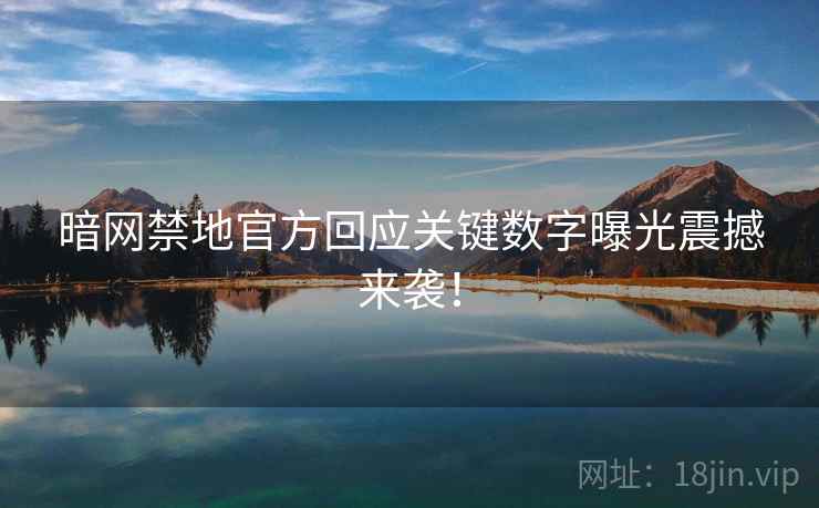 暗网禁地官方回应关键数字曝光震撼来袭！