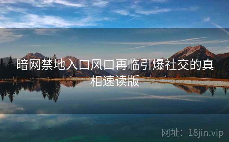 暗网禁地入口风口再临引爆社交的真相速读版