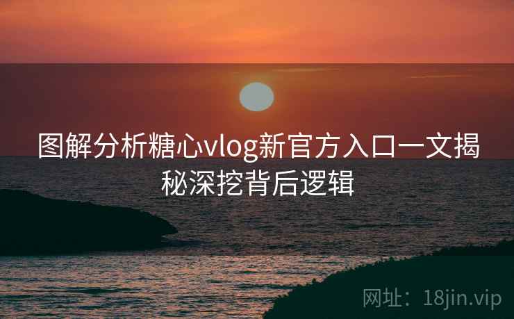 图解分析糖心vlog新官方入口一文揭秘深挖背后逻辑