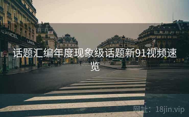 话题汇编年度现象级话题新91视频速览