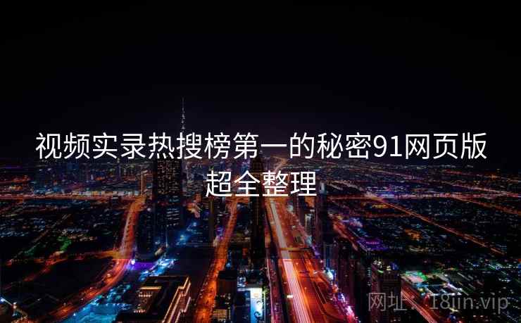 视频实录热搜榜第一的秘密91网页版超全整理