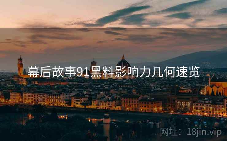 幕后故事91黑料影响力几何速览