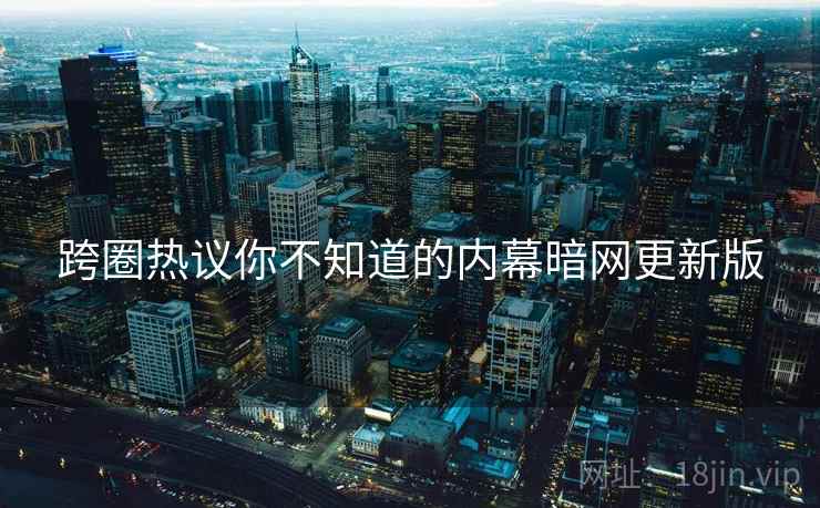 跨圈热议你不知道的内幕暗网更新版