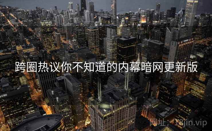 跨圈热议你不知道的内幕暗网更新版
