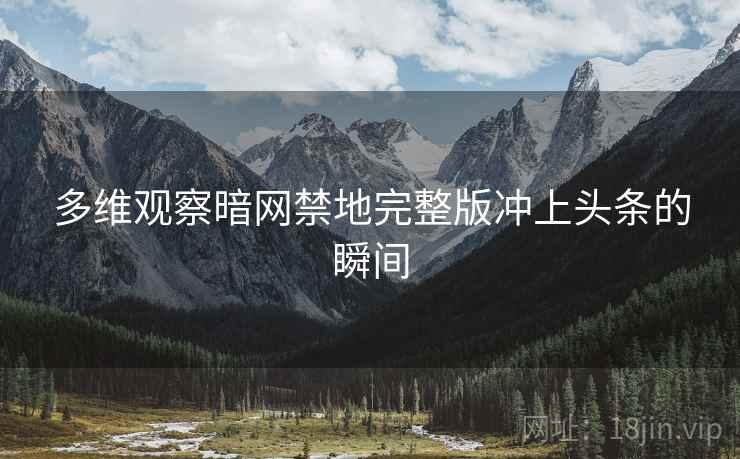 多维观察暗网禁地完整版冲上头条的瞬间