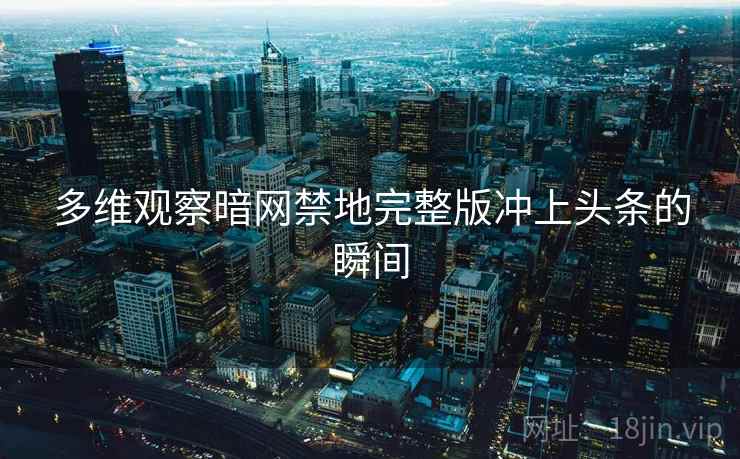 多维观察暗网禁地完整版冲上头条的瞬间