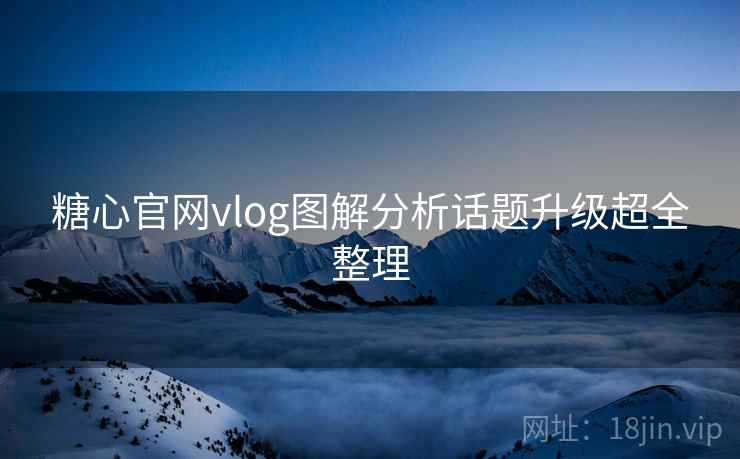 糖心官网vlog图解分析话题升级超全整理