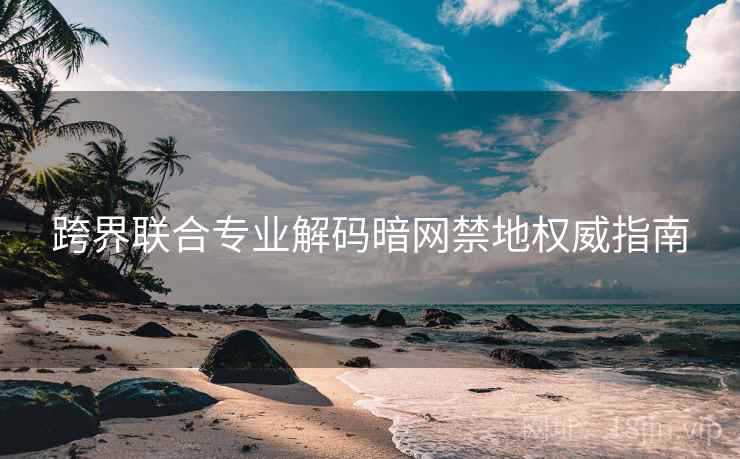 跨界联合专业解码暗网禁地权威指南