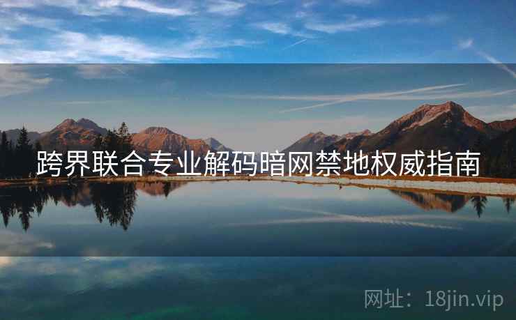 跨界联合专业解码暗网禁地权威指南
