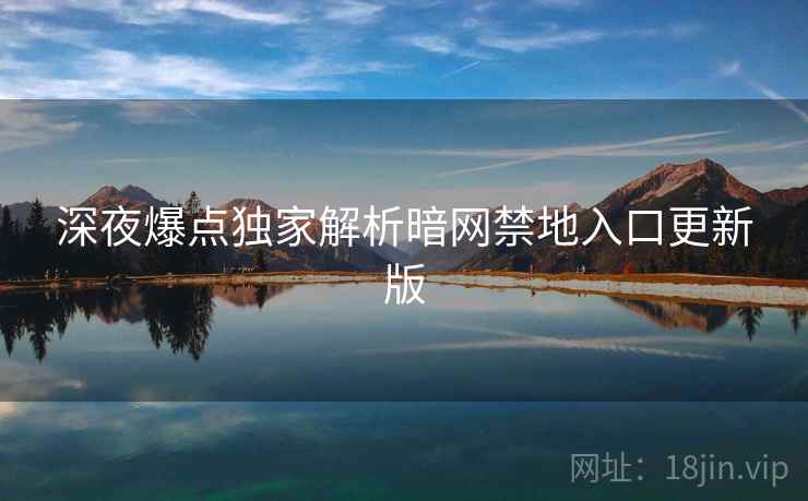 深夜爆点独家解析暗网禁地入口更新版