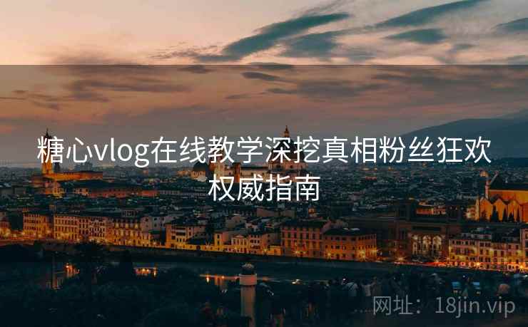 糖心vlog在线教学深挖真相粉丝狂欢权威指南