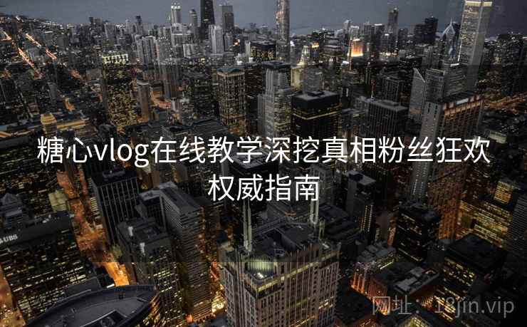 糖心vlog在线教学深挖真相粉丝狂欢权威指南