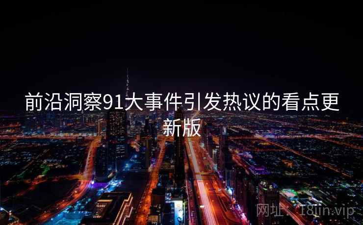 前沿洞察91大事件引发热议的看点更新版