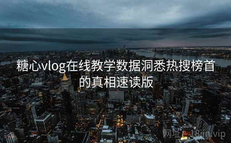 糖心vlog在线教学数据洞悉热搜榜首的真相速读版