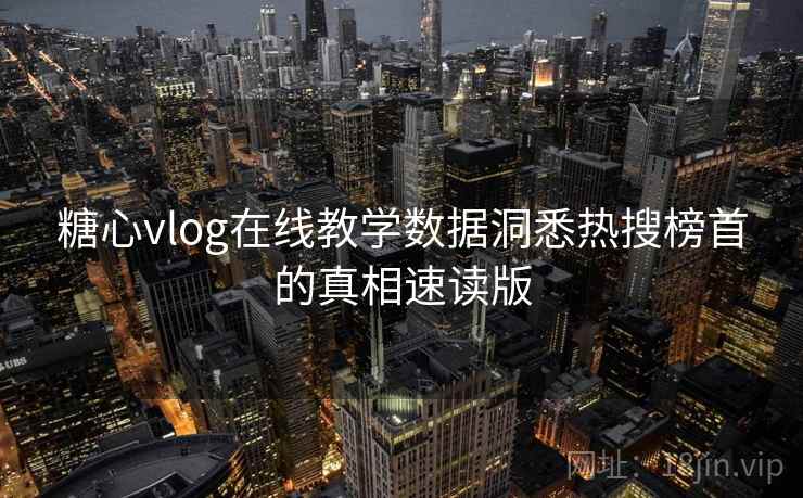 糖心vlog在线教学数据洞悉热搜榜首的真相速读版