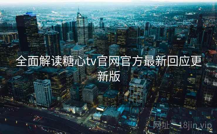 全面解读糖心tv官网官方最新回应更新版
