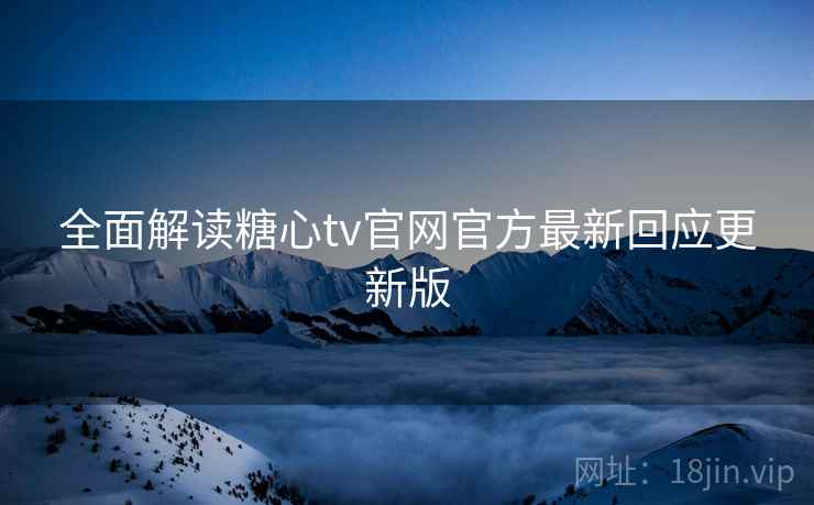 全面解读糖心tv官网官方最新回应更新版