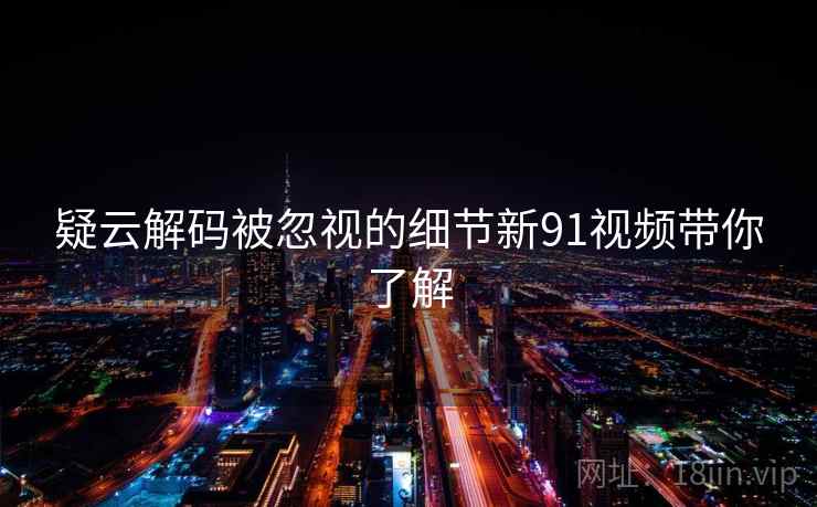 疑云解码被忽视的细节新91视频带你了解