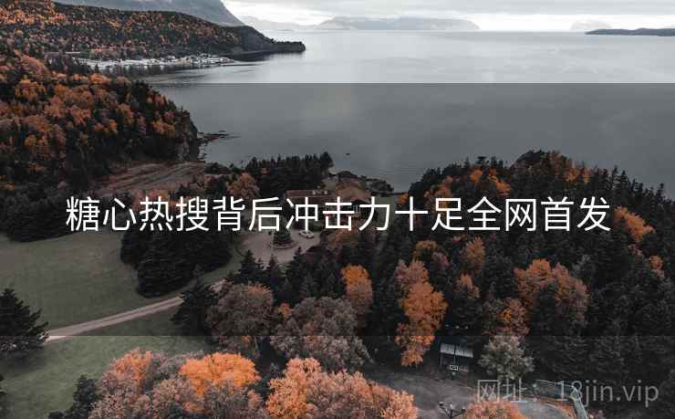 糖心热搜背后冲击力十足全网首发