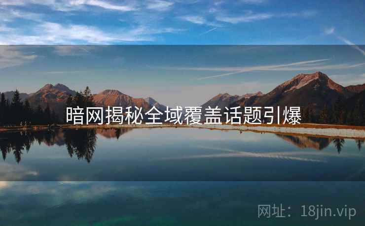 暗网揭秘全域覆盖话题引爆